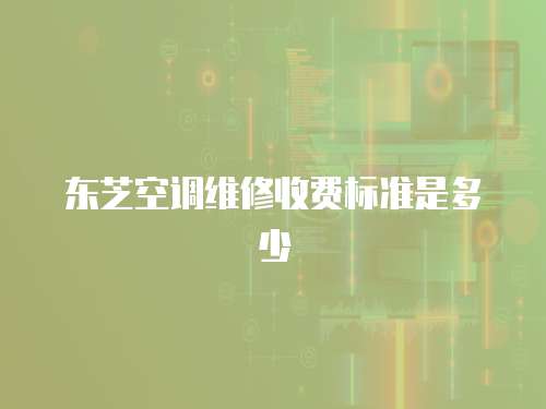 東芝空調維修收費標準是多少