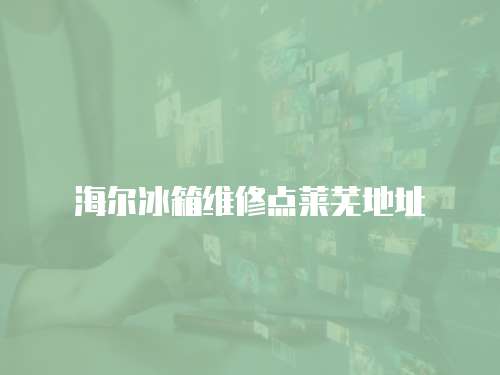 海爾冰箱維修點萊蕪地址