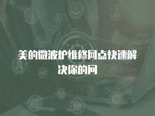 美的微波爐維修網(wǎng)點(diǎn)快速解決你的問(wèn)