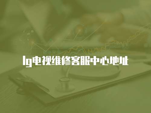 lg電視維修客服中心地址