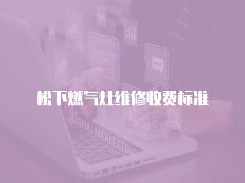 松下燃?xì)庠罹S修收費(fèi)標(biāo)準(zhǔn)