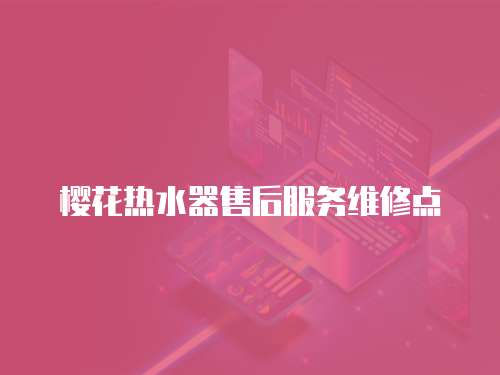 櫻花熱水器售后服務維修點