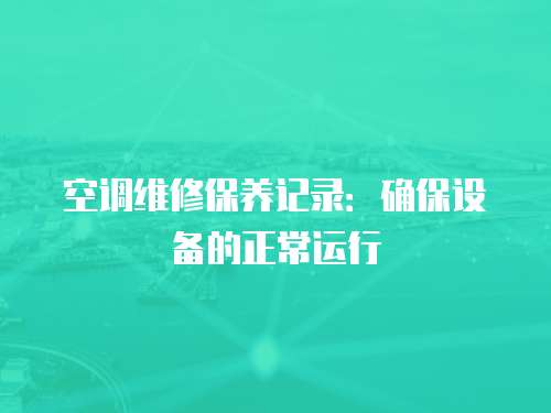 空調(diào)維修保養(yǎng)記錄：確保設(shè)備的正常運行