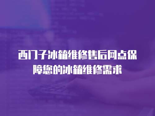 西門子冰箱維修售后網(wǎng)點保障您的冰箱維修需求