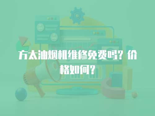 方太油煙機維修免費嗎？價格如何？