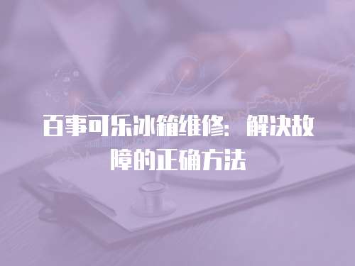 百事可樂(lè)冰箱維修：解決故障的正確方法