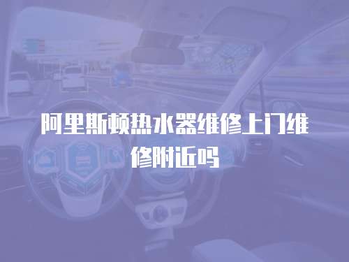 阿里斯頓熱水器維修上門維修附近嗎