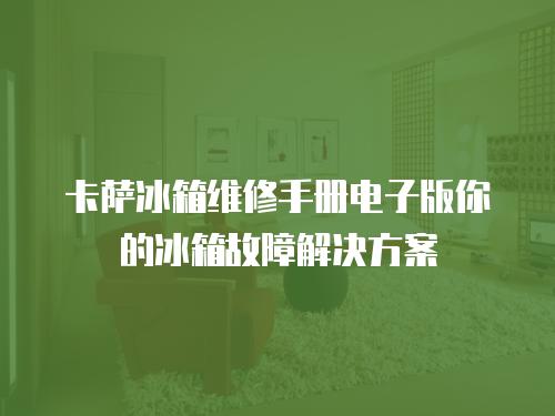 卡薩冰箱維修手冊電子版你的冰箱故障解決方案