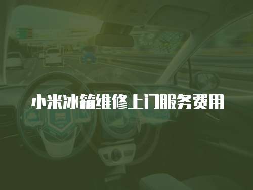小米冰箱維修上門服務費用