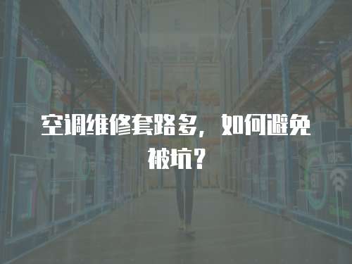 空調維修套路多，如何避免被坑？