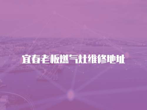宜春老板燃?xì)庠罹S修地址