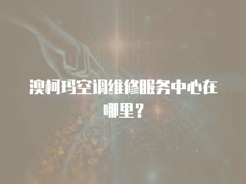 澳柯瑪空調維修服務中心在哪里？