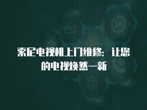索尼電視機上門維修：讓您的電視煥然一新