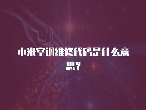 小米空調(diào)維修代碼是什么意思？