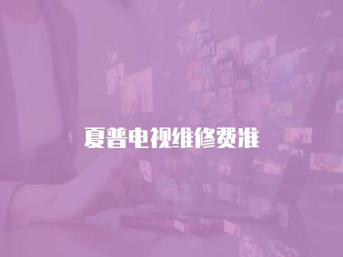 夏普電視維修費(fèi)準(zhǔn)