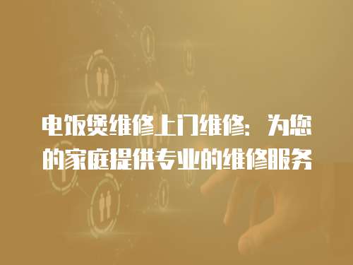 電飯煲維修上門維修：為您的家庭提供專業的維修服務