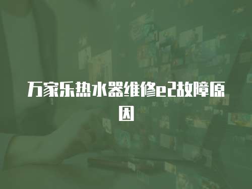 萬家樂熱水器維修e2故障原因
