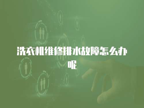 洗衣機維修排水故障怎么辦呢