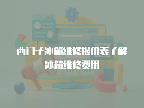 西門子冰箱維修報價表了解冰箱維修費用