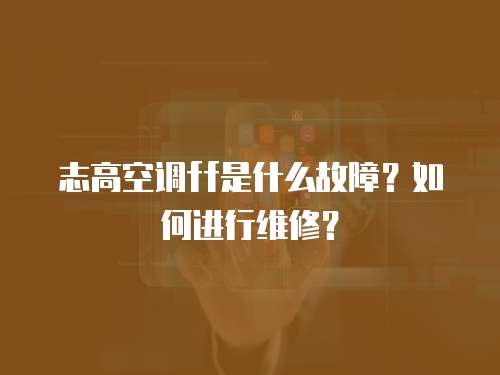 志高空調(diào)ff是什么故障？如何進(jìn)行維修？