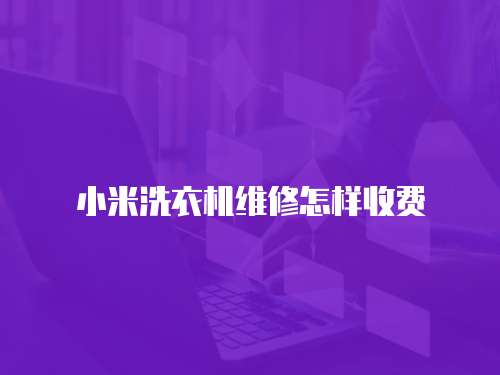 小米洗衣機維修怎樣收費