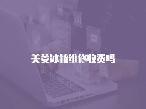 美菱冰箱維修收費嗎