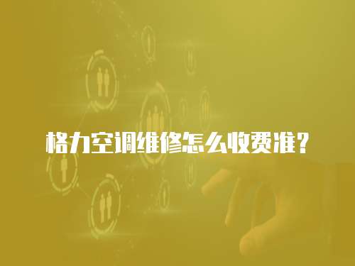 格力空調維修怎么收費準？