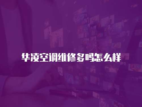 華凌空調(diào)維修多嗎怎么樣