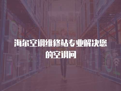 海爾空調(diào)維修站專業(yè)解決您的空調(diào)問