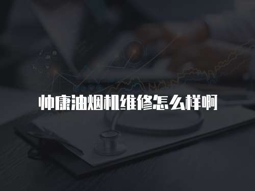帥康油煙機維修怎么樣啊