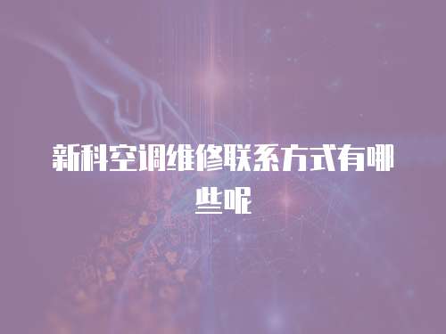 新科空調維修聯系方式有哪些呢