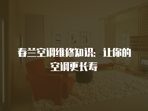 春蘭空調維修知識：讓你的空調更長壽