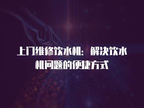 上門維修飲水機：解決飲水機問題的便捷方式