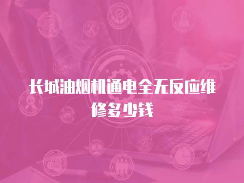 長城油煙機(jī)通電全無反應(yīng)維修多少錢