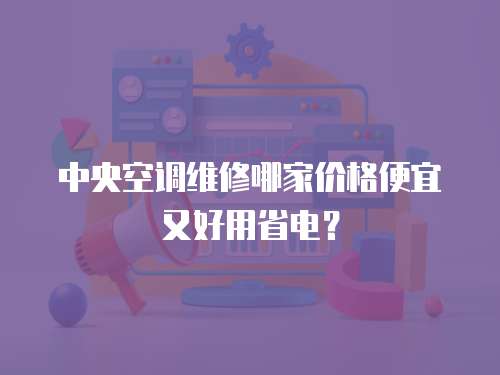 中央空調維修哪家價格便宜又好用省電？
