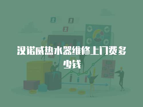 漢諾威熱水器維修上門費(fèi)多少錢