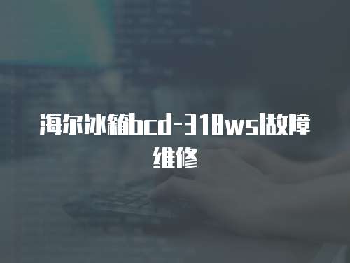 海爾冰箱bcd-318wsl故障維修