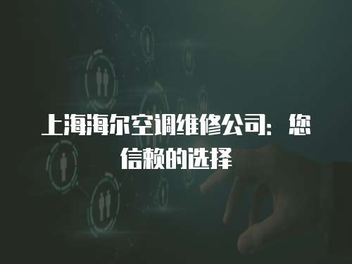 上海海爾空調維修公司：您信賴的選擇