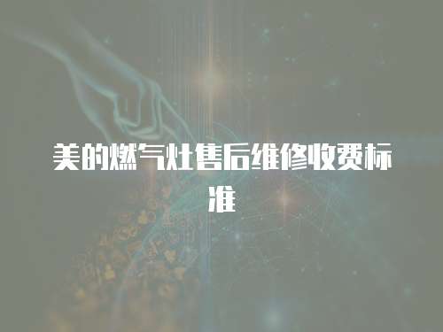 美的燃氣灶售后維修收費標準