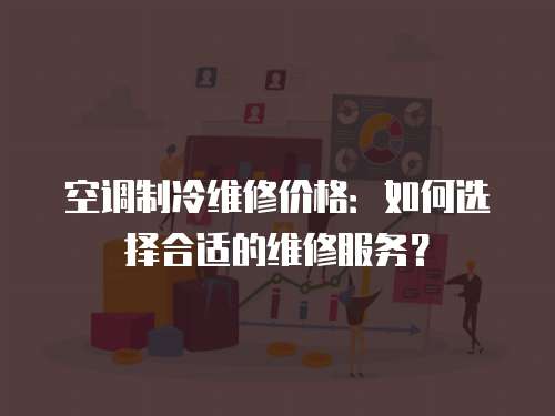 空調(diào)制冷維修價(jià)格：如何選擇合適的維修服務(wù)？