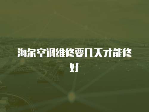 海爾空調維修要幾天才能修好