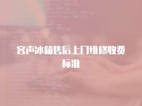 容聲冰箱售后上門維修收費(fèi)標(biāo)準(zhǔn)
