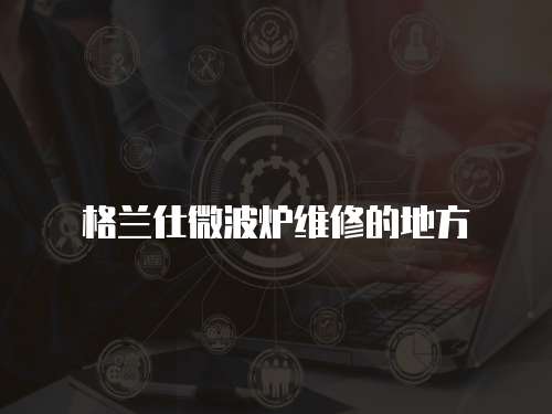 格蘭仕微波爐維修的地方