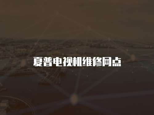 夏普電視機維修網點