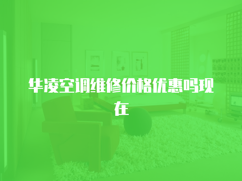 華凌空調(diào)維修價(jià)格優(yōu)惠嗎現(xiàn)在