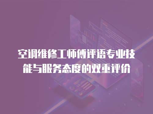 空調(diào)維修工師傅評(píng)語(yǔ)專(zhuān)業(yè)技能與服務(wù)態(tài)度的雙重評(píng)價(jià)
