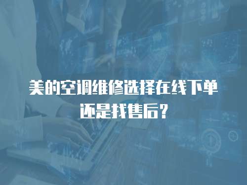 美的空調(diào)維修選擇在線下單還是找售后？