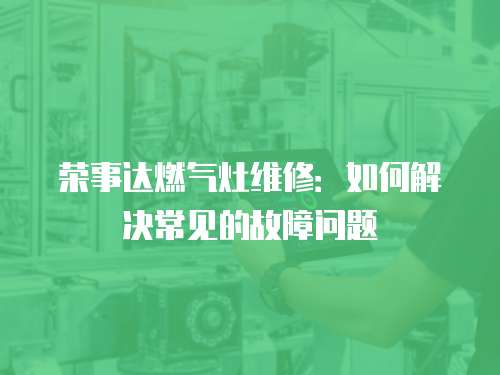 榮事達(dá)燃?xì)庠罹S修：如何解決常見的故障問題