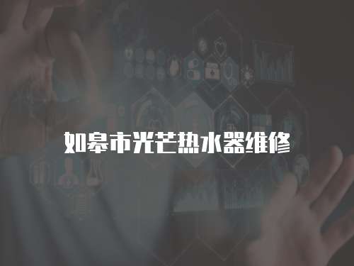 如皋市光芒熱水器維修