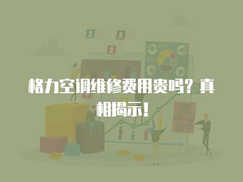 格力空調維修費用貴嗎？真相揭示！